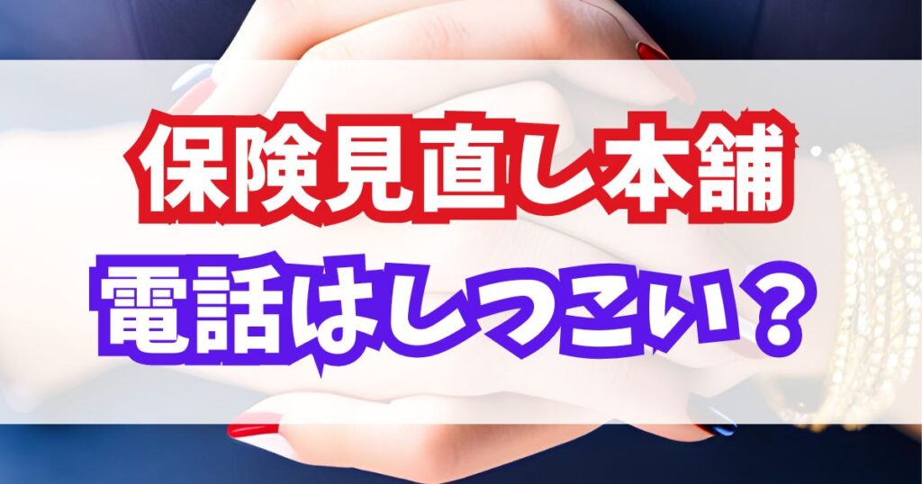 保険見直し本舗の電話はしつこい？